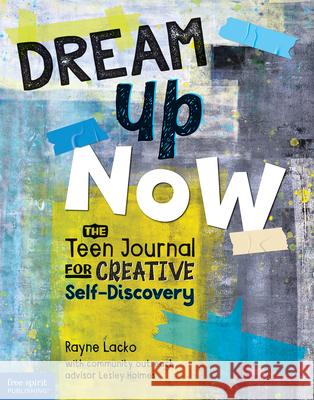 Dream Up Now (Tm): The Teen Journal for Creative Self-Discovery Rayne Lacko Lesley Holmes 9781631985492 Free Spirit Publishing