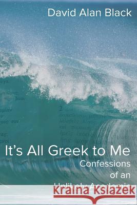 It's All Greek to Me: Confessions of an Unlikely Academic David Alan Black 9781631990397 Energion Publications