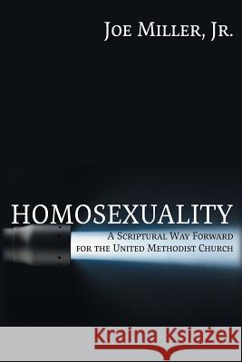 Homosexuality: A Scriptural Way Forward for the United Methodist Church Joseph Walter Miller 9781631992216 Enerpower Press