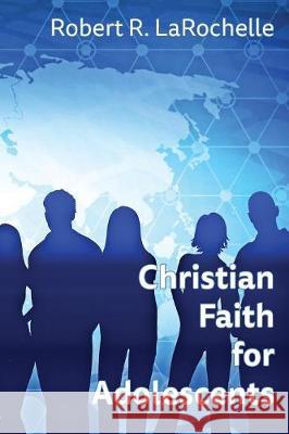 Christian Faith for Adolescents Robert R Larochelle 9781631994357 Energion Publications