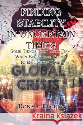 Finding Stability in Uncertain Times: Some Things That Hold Firm When Everything Seems To Be Falling Apart Ronald Higdon 9781631994661 Energion Publications