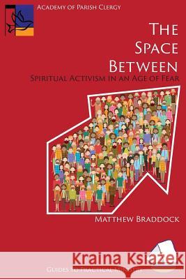 The Space Between: Spiritual Activism in an Age of Fear Matthew Braddock 9781631995118