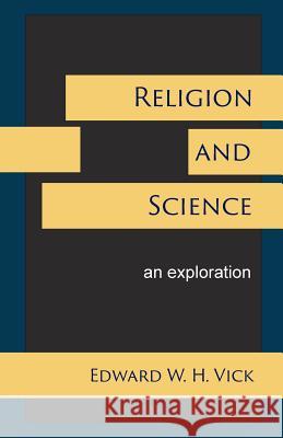 Religion and Science: An Exploration Edward W H Vick 9781631996184 Energion Publications