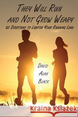 They Will Run and Not Grow Weary: 52 Devotions to Lighten Your Running Load David Alan Black 9781631996900 Energion Publications