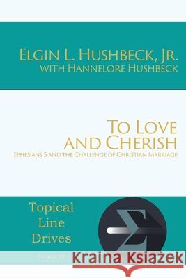 To Love and Cherish: Ephesians 5 and the Challenge of Christian Marriage Elgin L Hushbeck, Hannelore Hushbeck 9781631997082 Energion Publications