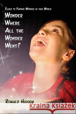 Wonder Where All the Wonder Went: Clues to Finding Wonder in this World Ronald Higdon 9781631997518 Energion Publications