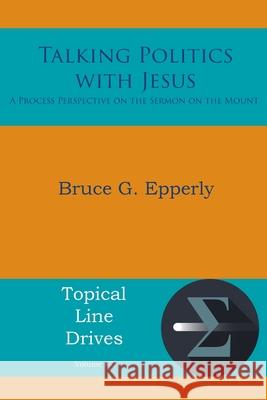Talking Politics with Jesus: A Process Perspective on the Sermon on the Mount Bruce G. Epperly 9781631998089 Energion Publications
