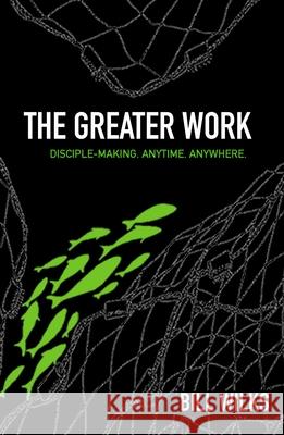 The Greater Work: Disciple-Making. Anytime. Anywhere. Bill Wilks 9781632041197