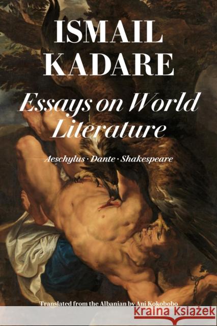 Essays on World Literature: Aeschylus - Dante - Shakespeare Ismail Kadare Ani Kokobobo 9781632061744 Restless Books