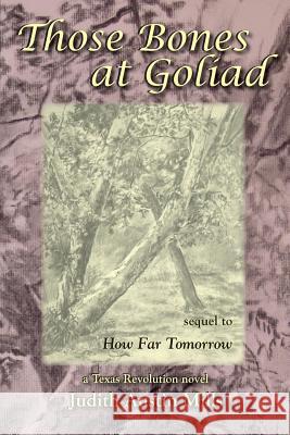 Those Bones at Goliad: a Texas Revolution novel, sequel to How Far Tomorrow Mills, Judith Austin 9781632100139 Plain View Press