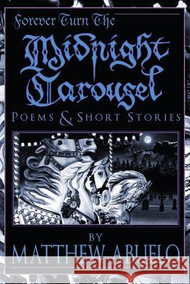 Forever Turn The Midnight Carousel: Poems and Short Stories Abuelo, Matthew 9781632100351 Plain View Press, LLC