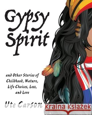 Gypsy Spirit: and Other Stories of Childhood, Nature, Life Choices, Loss, and Love Ute Carson 9781632100764 Plain View Press, LLC