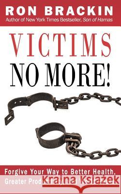 Victims No More!: Forgive Your Way to Better Health, Greater Productivity, and World Peace Ron Brackin 9781632133502