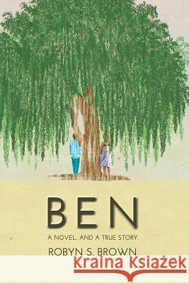 Ben: A Novel. And a True Story. Robyn S Brown 9781632134301