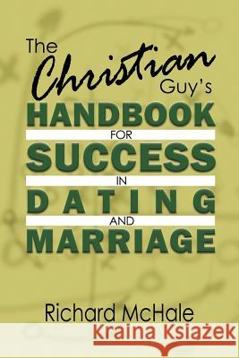 The Christian Guy's Handbook for Success in Dating and Marriage Richard McHale 9781632134806 Untreed Reads Publishing