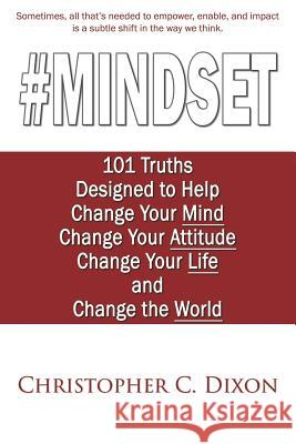 #Mindset: 101 Truths Designed to Help Change Your Mind, Change Your Attitude, Change Your Life, and Change the World Christopher C Dixon 9781632134844 Untreed Reads Publishing