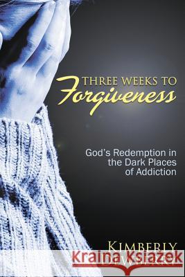 Three Weeks to Forgiveness: God's Redemption in the Dark Places of Addiction Kimberly Dewberry 9781632134868 Untreed Reads Publishing