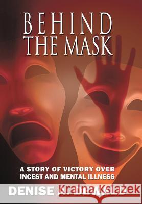 Behind the Mask: A Story of Victory Over Incest and Mental Illness Denise a Dewald 9781632136008 Untreed Reads Publishing