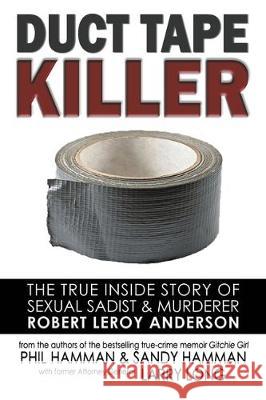 Duct Tape Killer: The True Inside Story of Sexual Sadist & Murderer Robert Leroy Anderson Phil Hamman Sandy Hamman Larry Long 9781632137067