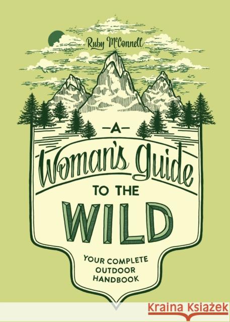 A Woman's Guide to the Wild: Your Complete Outdoor Handbook Ruby McConnell 9781632170057 Blue Star Press