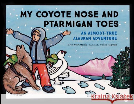 My Coyote Nose and Ptarmigan Toes: An Almost-True Alaskan Adventure Erin McKittrick Valisa Higman 9781632170316 Little Bigfoot