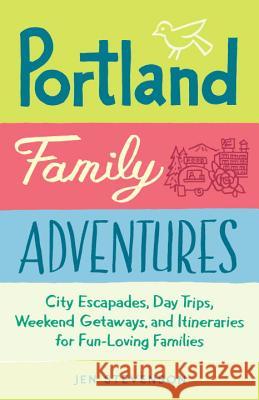 Portland Family Adventures: City Escapades, Day Trips, Weekend Getaways, and Itineraries for Fun-Loving Families Jen Stevenson 9781632170996 Sasquatch Books