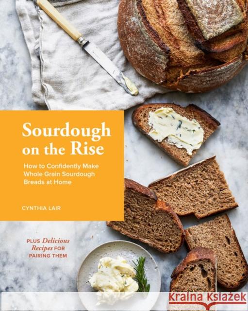 Sourdough on the Rise: How to Confidently Make Whole Grain Sourdough Breads at Home Cynthia Lair 9781632172136 Sasquatch Books