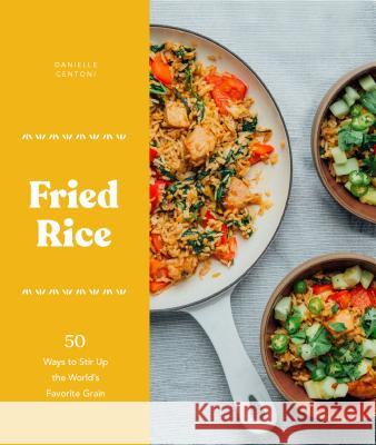 Fried Rice: 50 Ways to Stir Up the World's Favorite Grain Danielle Centoni 9781632172297 Sasquatch Books