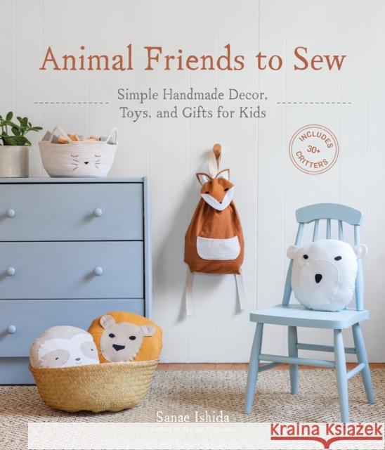 Animal Friends to Sew: Simple Handmade Decor, Toys, and Gifts for Kids Ishida, Sanae 9781632172358