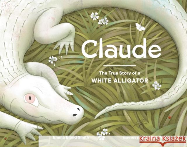 Claude: The True Story of a White Alligator Emma Bland Smith Jennifer Potter 9781632172693 Little Bigfoot