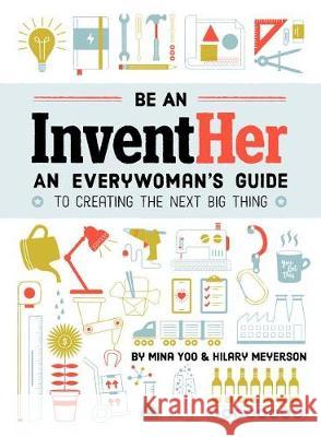 Be an Inventher: An Everywoman's Guide to Creating the Next Big Thing Mina Yoo Hilary Meyerson 9781632172754 Sasquatch Books