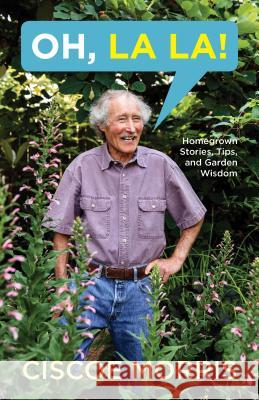 Oh, La La!: Homegrown Stories, Helpful Tips, and Garden Wisdom Morris, Ciscoe 9781632172792 Sasquatch Books