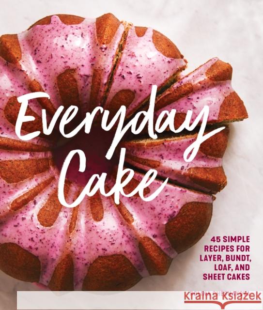 Everyday Cake: 45 Simple Recipes for Layer, Bundt, Loaf, and Sheet Cakes Polina Chesnakova 9781632172983