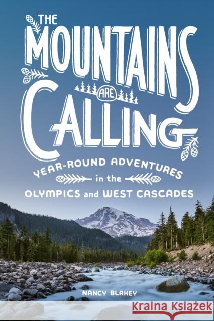 The Mountains Are Calling: Year-Round Adventures in the Olympics and West Cascades Nancy Blakey 9781632173218 Sasquatch Books