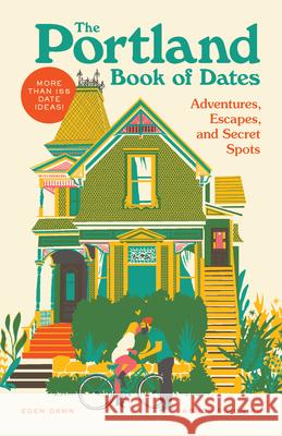 The Portland Book of Dates: Adventures, Escapes, and Secret Spots Eden Dawn Ashod Simonian 9781632173256 Sasquatch Books