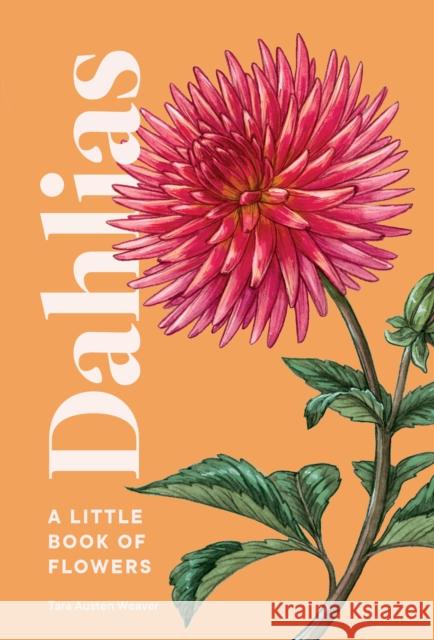 Dahlias: A Little Book of Flowers Tara Austen Weaver 9781632173614 Sasquatch Books