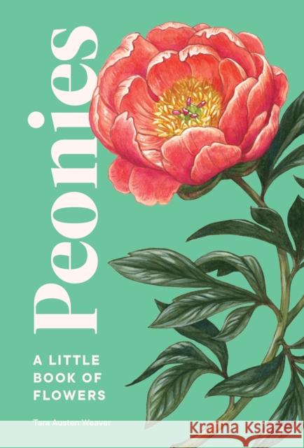 Peonies: A Little Book of Flowers Tara Austen Weaver 9781632173621 Blue Star Press