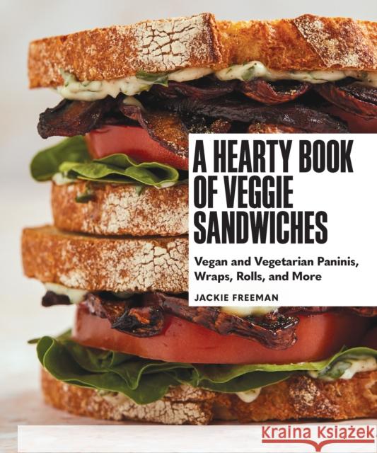 A Hearty Book of Veggie Sandwiches: Vegan and Vegetarian Paninis, Wraps, Rolls, and More Jackie Freeman 9781632173720 Sasquatch Books