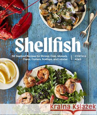 Shellfish: 50 Seafood Recipes for Shrimp, Crab, Mussels, Clams, Oysters, Scallops, and Lobster Cynthia Nims 9781632174000 Sasquatch Books