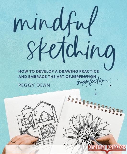 Mindful Sketching: How to Develop a Drawing Practice and Embrace the Art of Imperfection Dean, Peggy 9781632174192 Spruce Books