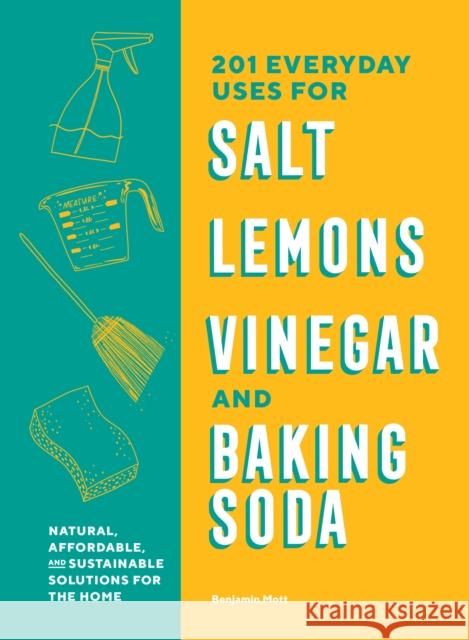 201 Everyday Uses for Salt, Lemons, Vinegar, and Baking Soda: Natural, Affordable, and Sustainable Solutions for the Home Benjamin Mott 9781632174291 Sasquatch Books