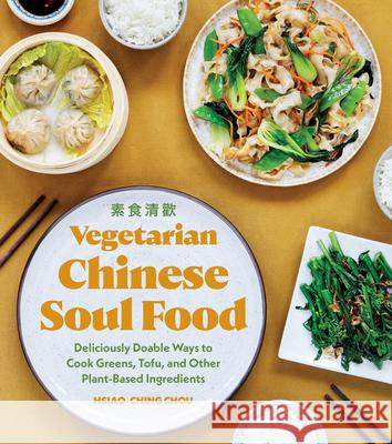 Vegetarian Chinese Soul Food: Deliciously Doable Ways to Cook Greens, Tofu, and Other Plant-Based Ingredients Chou, Hsiao-Ching 9781632174543