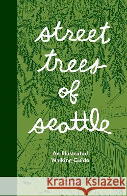 Street Trees of Seattle: An Illustrated Walking Guide Taha Ebrahimi 9781632174581 Sasquatch Books