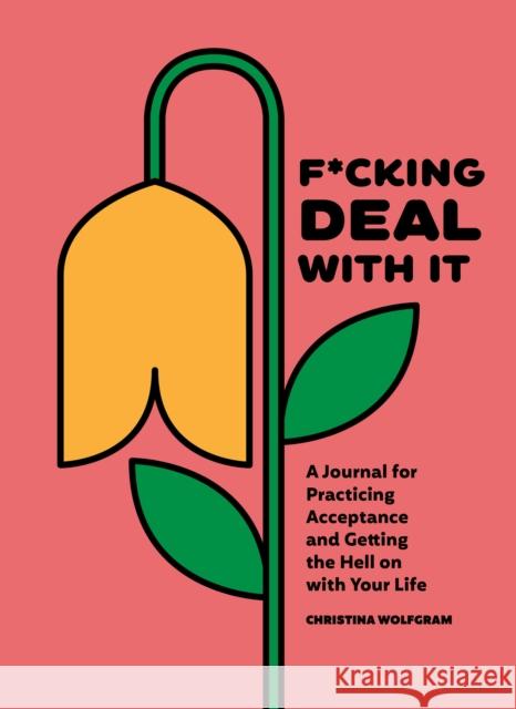 F*cking Deal With It: A Journal for Practicing Acceptance and Getting the Hell on with Your Life Christina Wolfgram 9781632174796 Blue Star Press