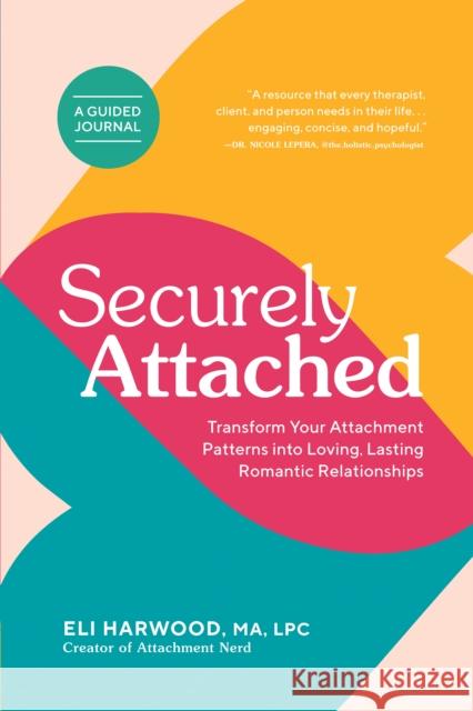 Securely Attached: Transform Your Attachment Patterns into Loving, Lasting Romantic Relationships ( A Guided Journal) Eli Harwood 9781632174895
