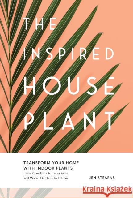 The Inspired Houseplant: Transform Your Home with Indoor Plants from Kokedama to Terrariums and Water Gardens to Edibles  9781632174949 
