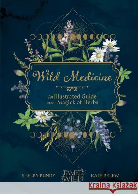 Wild Medicine: Tamed Wild\'s Illustrated Guide to the Magick of Herbs Shelby Bundy Kate Belew 9781632174970 Spruce Books