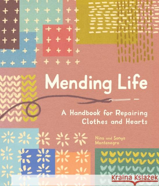 Mending Life: A Handbook for Mending Clothes and Hearts (with Basic Stitching, Sashiko, Darning, and Patching to Practice Sustainabl Nina Montenegro Sonya Montenegro 9781632175175 Sasquatch Books