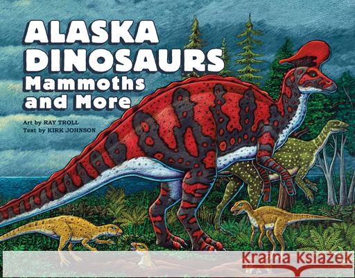 Alaska Dinosaurs, Mammoths, and More Ray Troll Kirk Johnson 9781632175496 Little Bigfoot