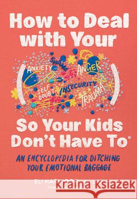 How to Deal with Your ____ So Your Kids Don't Have to: An Encyclopedia for Ditching Your Emotional Baggage Eli Harwood 9781632175960 Sasquatch Books